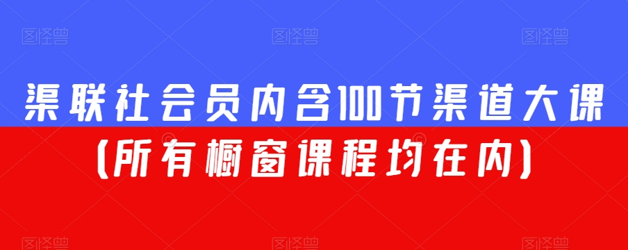 渠联社会员内含100节渠道大课（所有橱窗课程均在内）-第一精品资源库