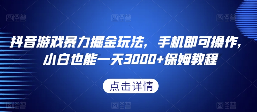 抖音游戏暴力掘金玩法，手机即可操作，小白也能一天3000+保姆教程【揭秘】-第一精品资源库