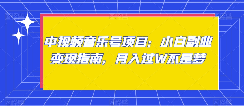中视频音乐号项目：小白副业变现指南，月入过W不是梦【揭秘】-第一精品资源库
