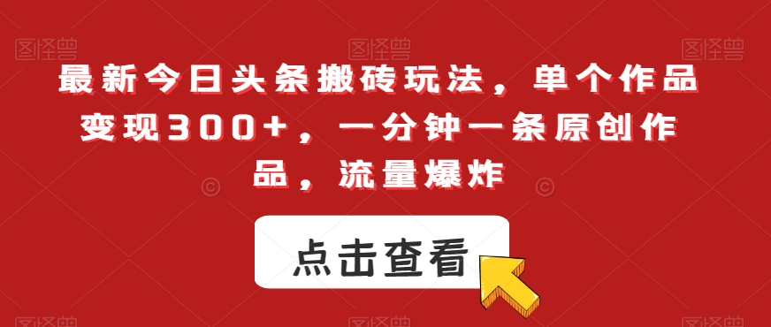 最新今日头条搬砖玩法，单个作品变现300+，一分钟一条原创作品，流量爆炸【揭秘】-第一精品资源库