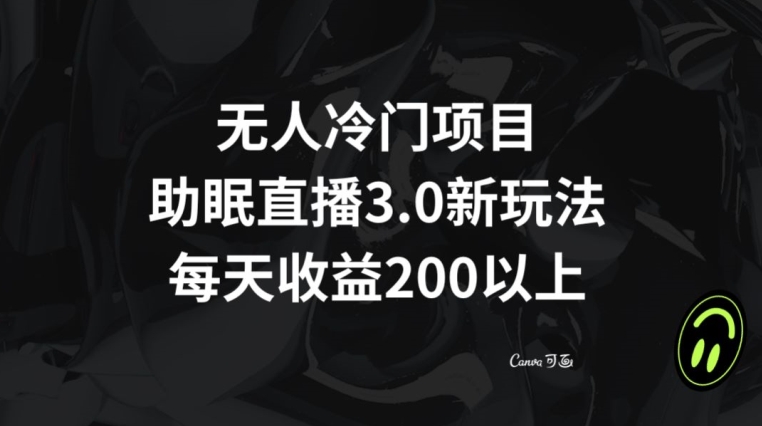 无人冷门项目，助眠直播3.0玩法，每天收益200+【揭秘】-第一精品资源库