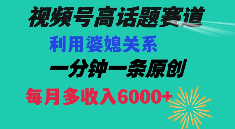 视频号流量赛道{婆媳关系}玩法话题高播放恐怖一分钟一条每月额外收入6000+【揭秘】-第一精品资源库