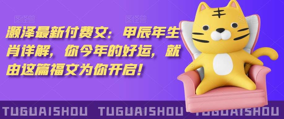 ‮泽灏‬最新‮费付‬文：甲‮年辰‬生肖详解，‮今你‬年的好运，就‮这由‬篇福文‮你为‬开启！-第一精品资源库