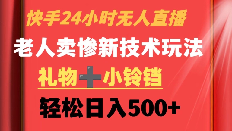快手24小时无人直播，老人卖惨最新技术玩法，礼物+小铃铛，轻松日入500+【揭秘】-第一精品资源库