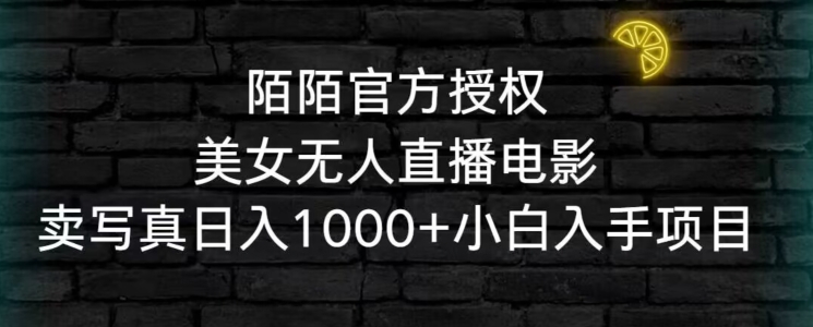 陌陌官方授权美女无人直播电影，卖写真日入1000+小白入手项目【揭秘】-第一精品资源库