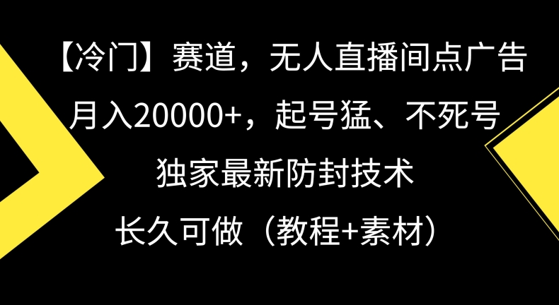 冷门赛道，无人直播间点广告，月入20000+，起号猛、不死号，独家最新防封技术【揭秘】-第一精品资源库