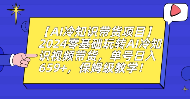 【AI冷知识带货项目】2024零基础玩转AI冷知识视频带货，单号日入659+，保姆级教学【揭秘】-第一精品资源库