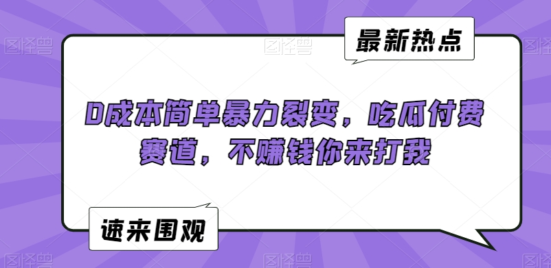 0成本简单暴力裂变，吃瓜付费赛道，不赚钱你来打我【揭秘】-第一精品资源库