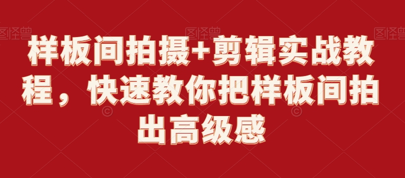 样板间拍摄+剪辑实战教程，快速教你把样板间拍出高级感-第一精品资源库