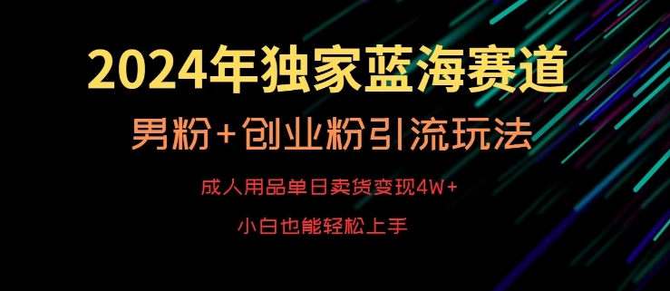 2024年独家蓝海赛道，成人用品单日卖货变现4W+，男粉+创业粉引流玩法，不愁搞不到流量【揭秘】-第一精品资源库