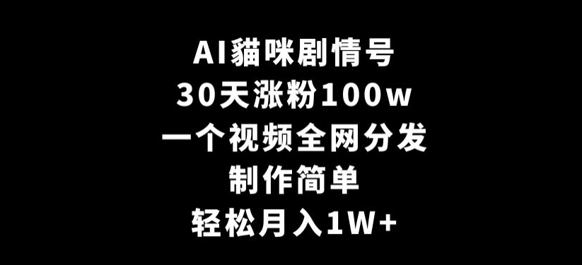 AI貓咪剧情号，30天涨粉100w，制作简单，一个视频全网分发，轻松月入1W+【揭秘】-第一精品资源库