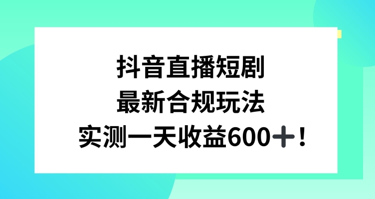 抖音直播短剧最新合规玩法，实测一天变现600+，教程+素材全解析【揭秘】-第一精品资源库