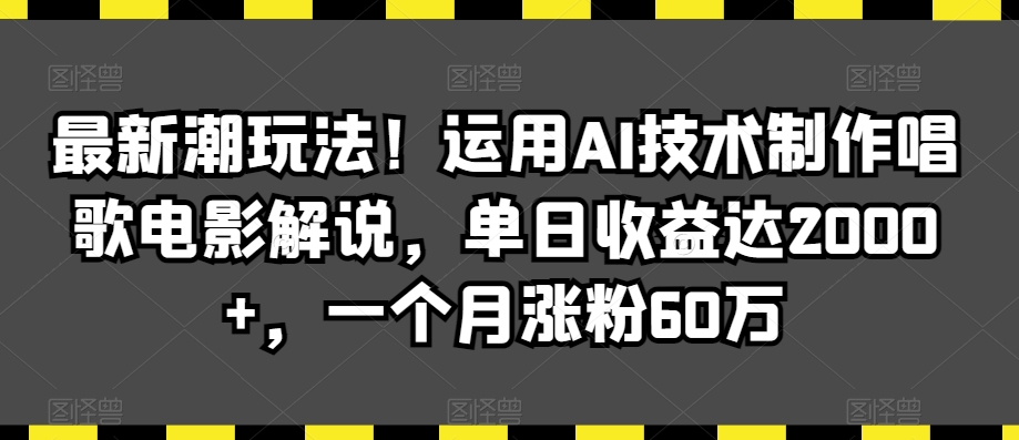 最新潮玩法！运用AI技术制作唱歌电影解说，单日收益达2000+，一个月涨粉60万【揭秘】-第一精品资源库