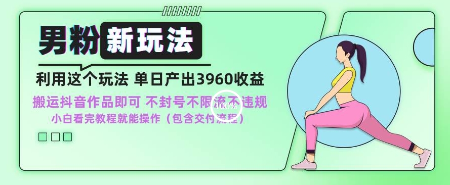 男粉新玩法小白一天也能有3960的收益，不违规不封号不限流，操作当天就能出单【揭秘】-第一精品资源库
