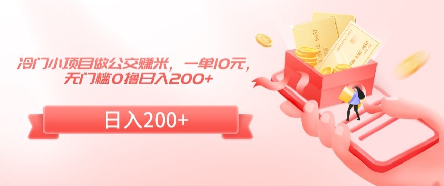 冷门小项目做公交赚米，一单10元，无门槛0撸日入200+【揭秘】-第一精品资源库