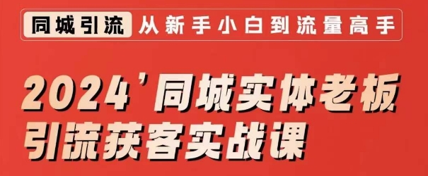 2024同城实体老板引流获客实战课，同城短视频·同城直播·实体店投放·问题答疑-第一精品资源库