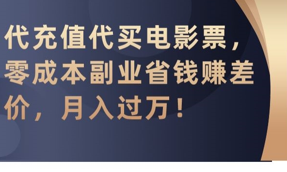 代充值代买电影票，零成本副业省钱赚差价，月入过万【揭秘】-第一精品资源库