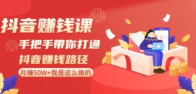 抖音赚钱课-手把手带你打通抖音赚钱路径：月赚50W+我是这么做的！-第一精品资源库
