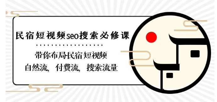 民宿-短视频seo搜索必修课：带你布局-民宿短视频自然流，付费流，搜索流量-第一精品资源库