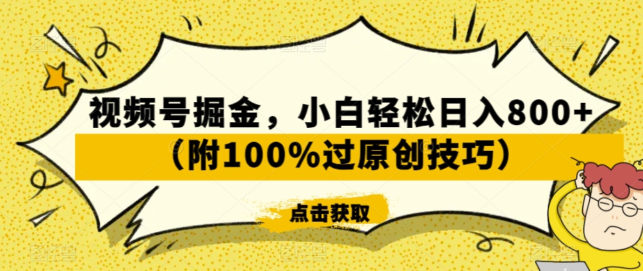 视频号掘金，小白轻松日入800+（附100%过原创技巧）【揭秘】-第一精品资源库