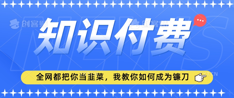 2024最新知识付费项目，小白也能轻松入局，全网都在教你做项目，我教你做镰刀【揭秘】-第一精品资源库