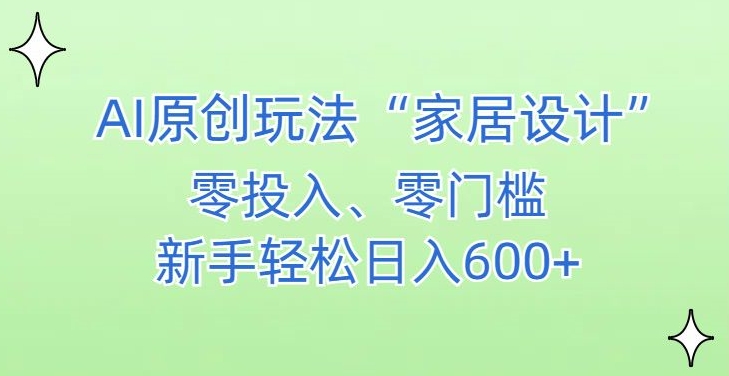 AI家居设计，简单好上手，新手小白什么也不会的，都可以轻松日入500+【揭秘】-第一精品资源库