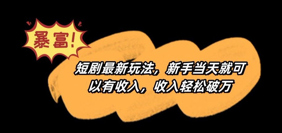 短剧最新玩法，新手当天就可以有收入，收入轻松破万【揭秘】-第一精品资源库