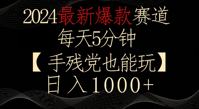 2024最新爆款赛道，每天5分钟，手残党也能玩，轻松日入1000+【揭秘】-第一精品资源库