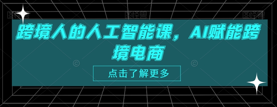 跨境人的人工智能课，AI赋能跨境电商-第一精品资源库