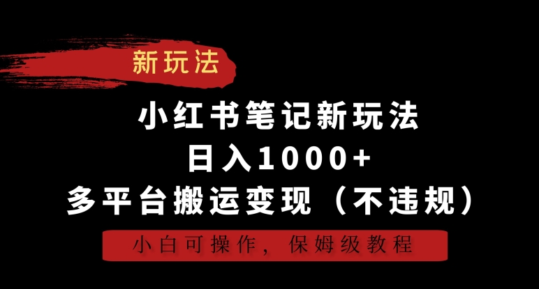 小红书笔记新玩法，日入1000+，多平台搬运变现（不违规），小白可操作，保姆级教程【揭秘】-第一精品资源库