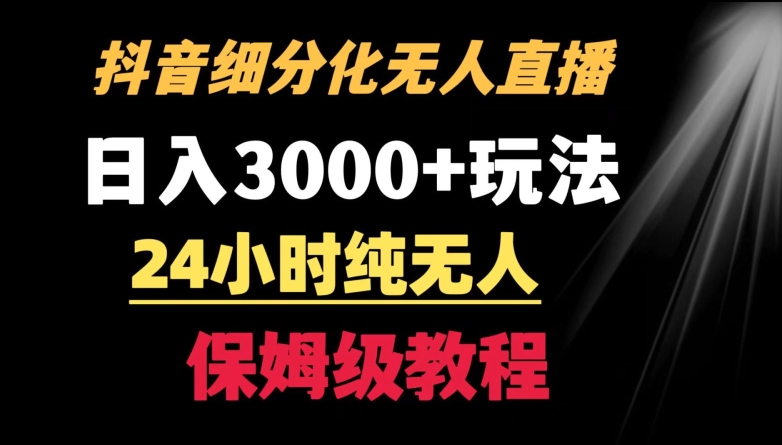 靠抖音细分化赛道无人直播，针对宝妈，24小时纯无人，日入3000+的玩法【揭秘】-第一精品资源库