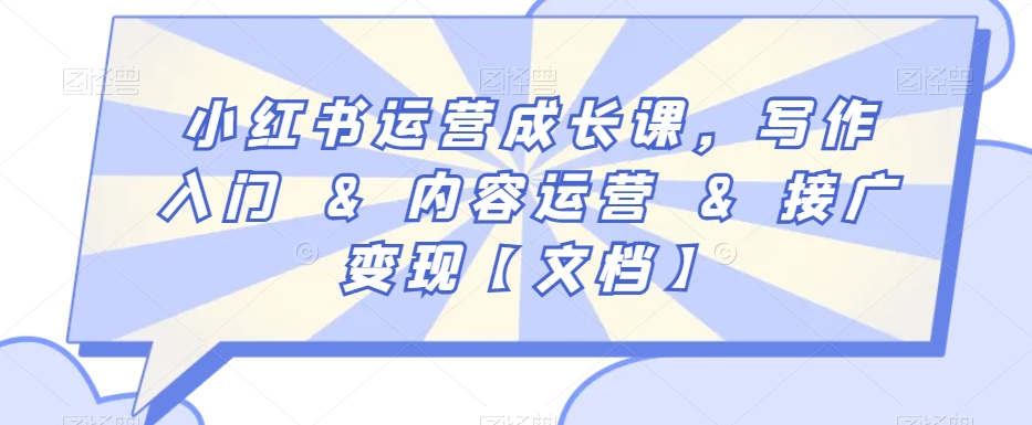小红书运营成长课，写作入门&内容运营&接广变现【文档】-第一精品资源库