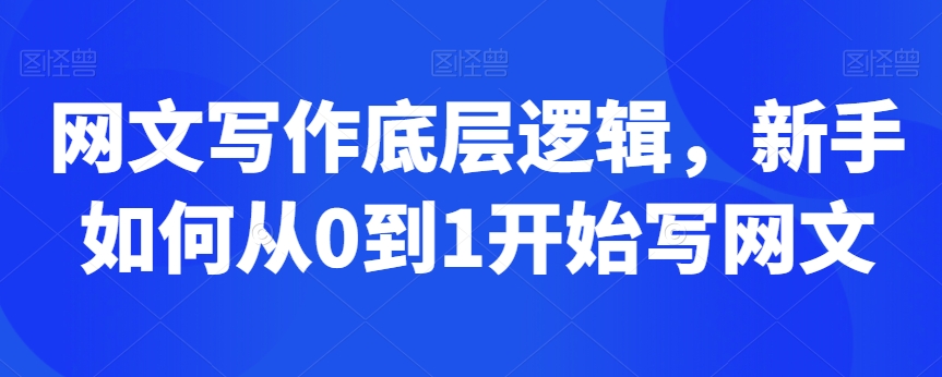 网文写作底层逻辑，新手如何从0到1开始写网文-第一精品资源库