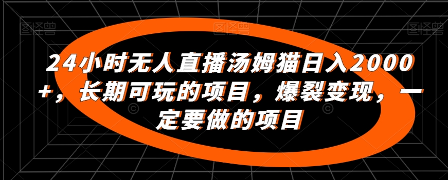 24小时无人直播汤姆猫日入2000+，长期可玩的项目，爆裂变现，一定要做的项目【揭秘】-第一精品资源库