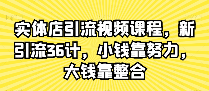 实体店引流视频课程，新引流36计，小钱靠努力，大钱靠整合-第一精品资源库