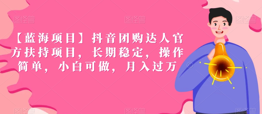 【蓝海项目】抖音团购达人官方扶持项目，长期稳定，操作简单，小白可做，月入过万【揭秘】-第一精品资源库