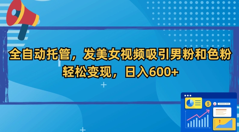 全自动托管，发美女视频吸引男粉和色粉，轻松变现，日入600+【揭秘】-第一精品资源库
