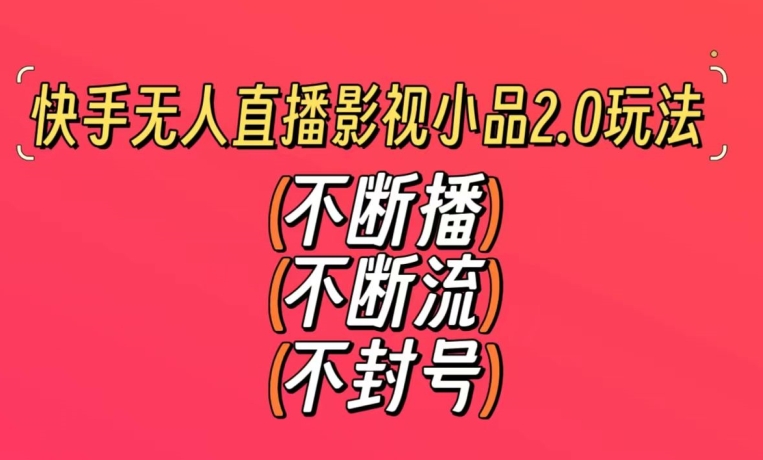 快手无人直播影视小品2.0玩法，不断流，不封号，不需要会剪辑，每天能稳定500-1000+【揭秘】-第一精品资源库