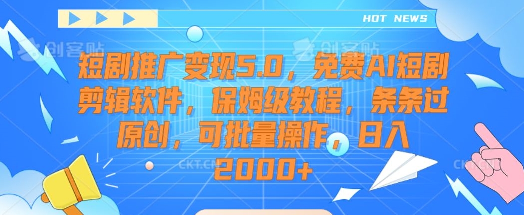 短剧推广变现5.0，免费AI短剧剪辑软件，保姆级教程，条条过原创，可批量操作，日入2000+【揭秘】-第一精品资源库