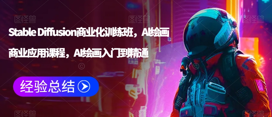 Stable Diffusion商业化训练班，Al绘画商业应用课程，AI绘画入门到精通-第一精品资源库