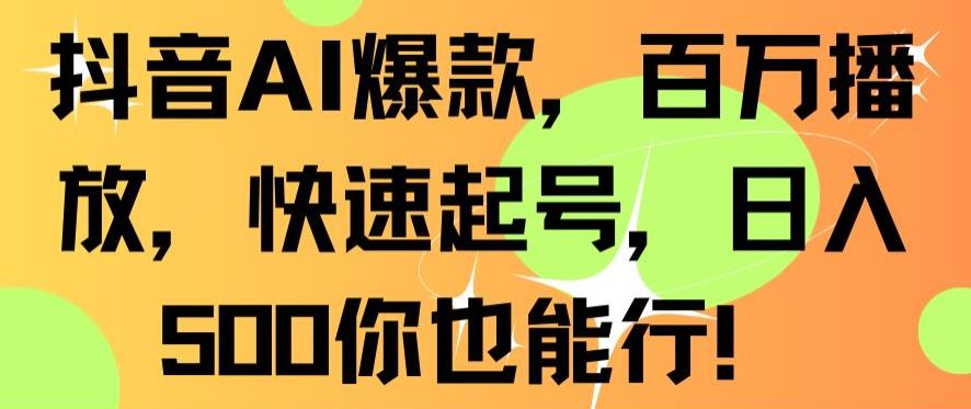 抖音AI爆款，百万播放，快速起号，日入500你也能行【揭秘】-第一精品资源库