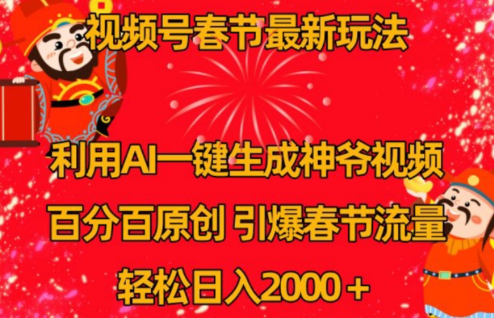 视频号春节最新玩法，利用AI一键生成财神爷视频，百分百原创，引爆春节流量，轻松日入2000＋【揭秘】-第一精品资源库