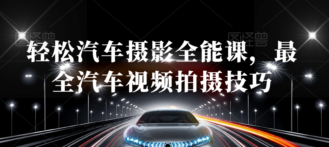 轻松汽车摄影全能课，最全汽车视频拍摄技巧-第一精品资源库