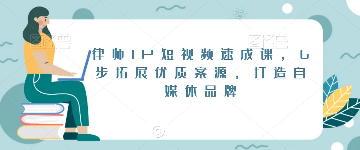 律师IP短视频速成课，6步拓展优质案源，打造自媒体品牌-第一精品资源库