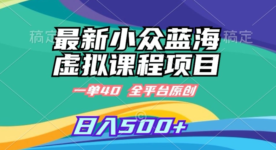 最新小众蓝海虚拟课程，一单40元，全平台纯原创，轻松日入500+【揭秘】-第一精品资源库