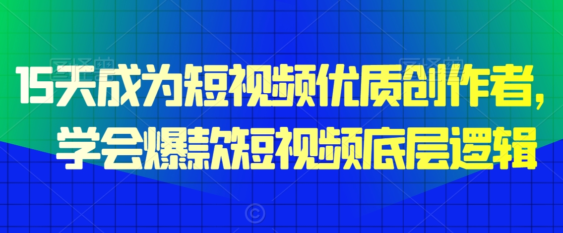 15天成为短视频优质创作者，​学会爆款短视频底层逻辑-第一精品资源库