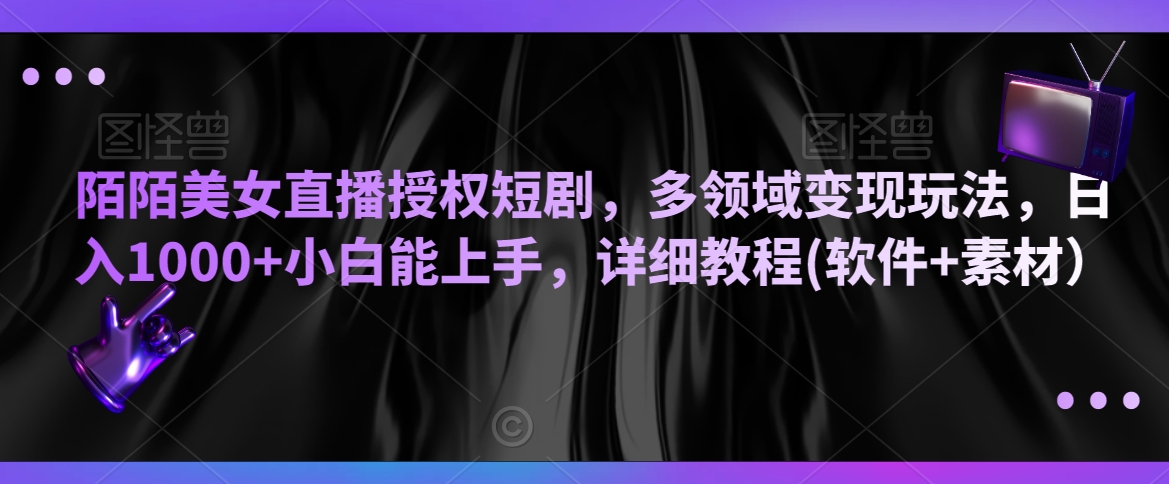 陌陌美女直播授权短剧，多领域变现玩法，日入1000+小白能上手，详细教程(软件+素材）【揭秘】-第一精品资源库