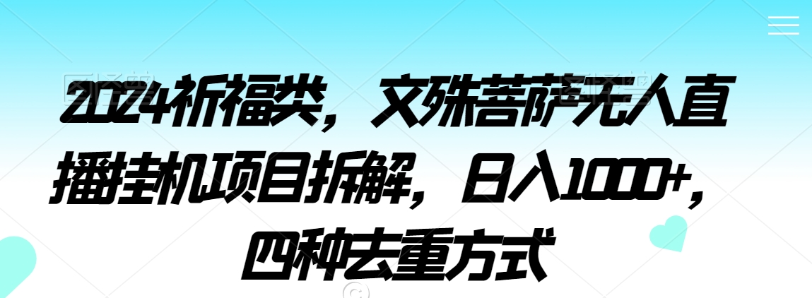 2024祈福类，文殊菩萨无人直播挂机项目拆解，日入1000+，四种去重方式【揭秘】-第一精品资源库