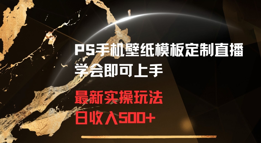 PS手机壁纸模板定制直播最新实操玩法学会即可上手日收入500+【揭秘】-第一精品资源库