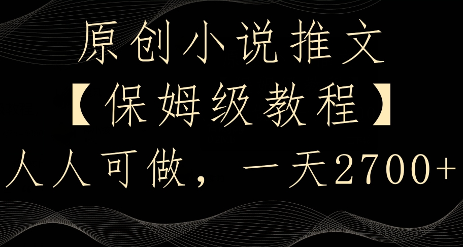 原创小说推文，保姆级教程，人人可做，一天2700【揭秘】-第一精品资源库